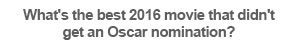What's the best 2016 movie that didn't get an Oscar nomination?