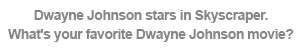 Dwayne Johnson stars in Skyscraper. What's your favorite Dwayne Johnson movie?