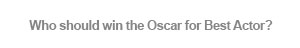 Who should win the Oscar for Best Actor?